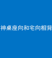 锦州阴阳风水化煞一百六十八——神桌座向和宅向相背