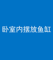 锦州阴阳风水化煞一百四十七——卧室内摆放鱼缸